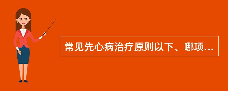 常见先心病治疗原则以下、哪项不正确（）