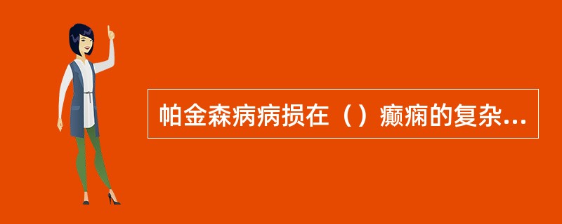 帕金森病病损在（）癫痫的复杂部分性发作的病损在（）