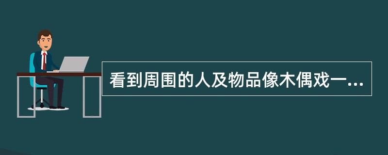 看到周围的人及物品像木偶戏一样均变小了是（）