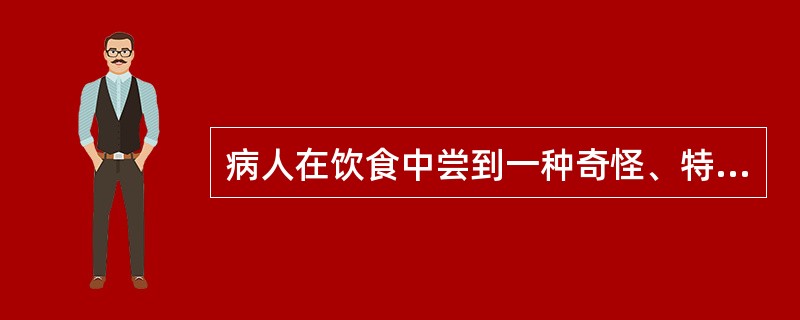 病人在饮食中尝到一种奇怪、特殊的味道，实际不存在（）