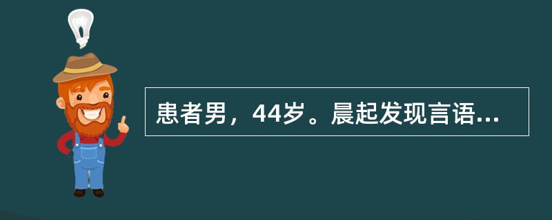 患者男，44岁。晨起发现言语不清，右侧肢体活动不适，既往体健，发病后4小时体检神