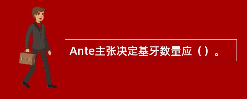 Ante主张决定基牙数量应（）。