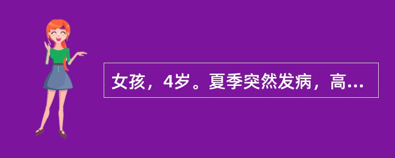 女孩，4岁。夏季突然发病，高热4小时，T39.5℃，惊厥1次，无呕吐、腹泻。病前