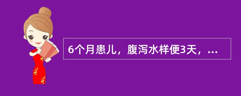 6个月患儿，腹泻水样便3天，每天10余次，为稀水样便。今日病儿昏睡，呼吸深快，尿