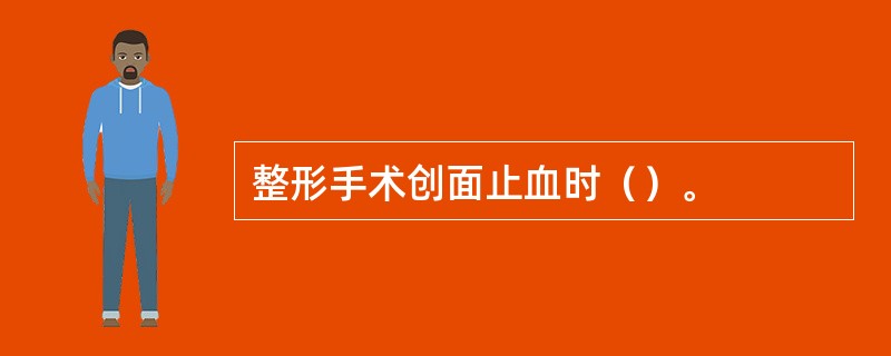 整形手术创面止血时（）。