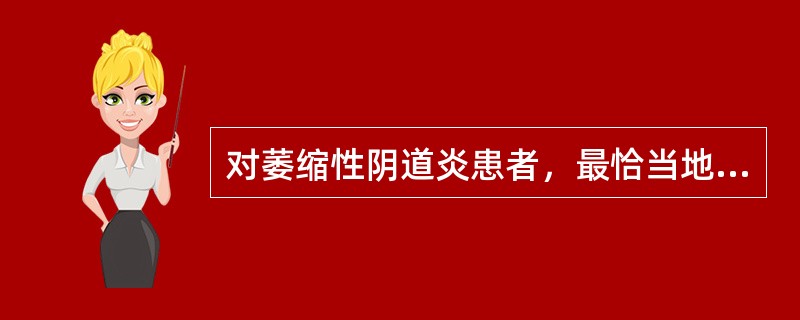 对萎缩性阴道炎患者，最恰当地处理措施是（）