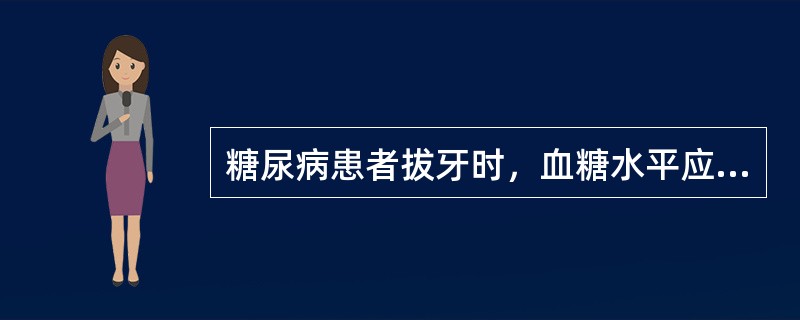 糖尿病患者拔牙时，血糖水平应该控制在（）。