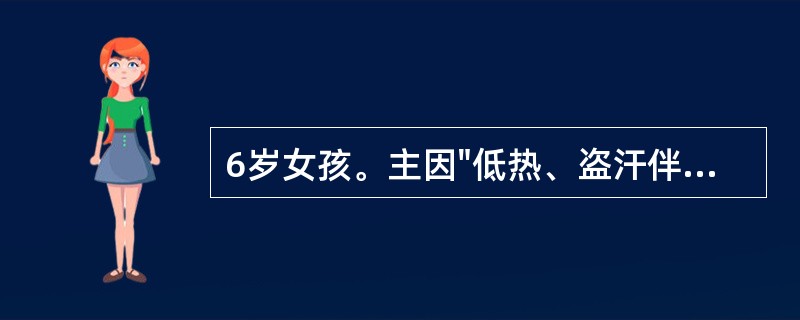 6岁女孩。主因"低热、盗汗伴干咳1个月"就诊。入院查体：T38℃，消瘦，面色苍白