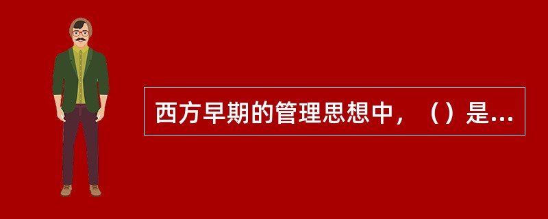 西方早期的管理思想中，（）是最早研究专业化和劳动分工的经济学家。