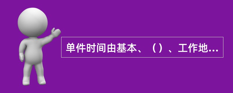 单件时间由基本、（）、工作地点服务时间和（）和（）的时间组成。