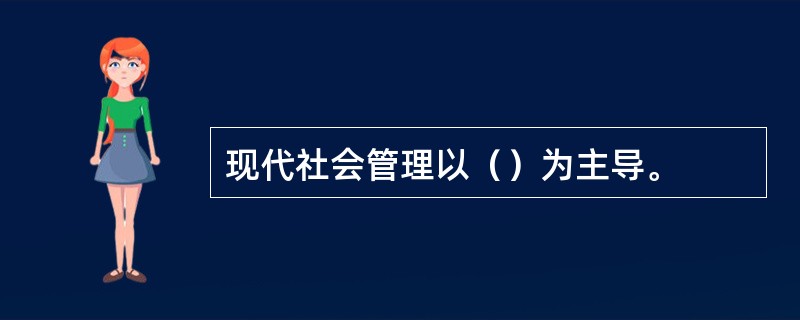 现代社会管理以（）为主导。