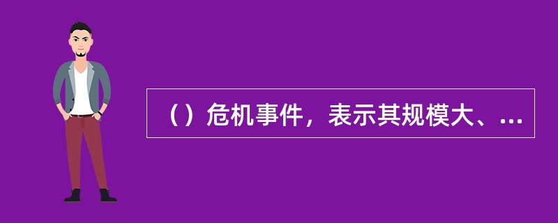 （）危机事件，表示其规模大、后果极其严重，其影响超出省级范围，需要动用全省的力量