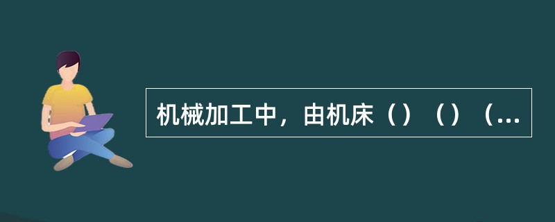 机械加工中，由机床（）（）（）组成的系统称为工艺系统。