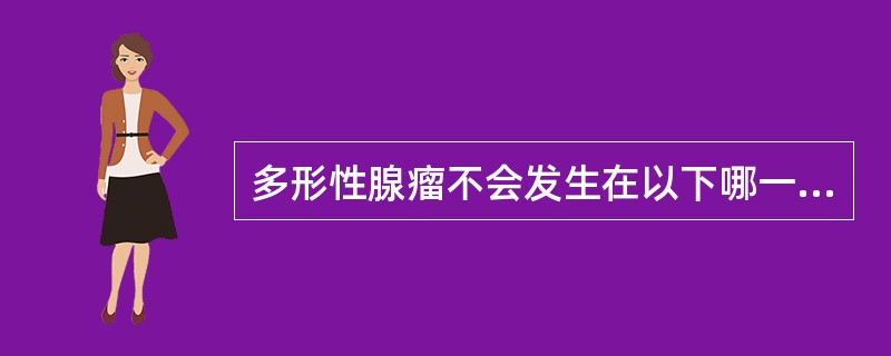 多形性腺瘤不会发生在以下哪一个部位（）。