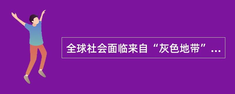 全球社会面临来自“灰色地带”的各种新威胁，包括（）。