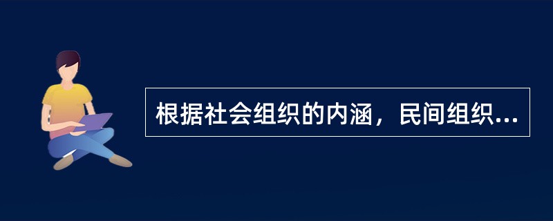 根据社会组织的内涵，民间组织具有的特征是（）。