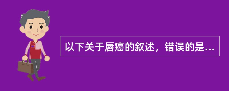 以下关于唇癌的叙述，错误的是（）。