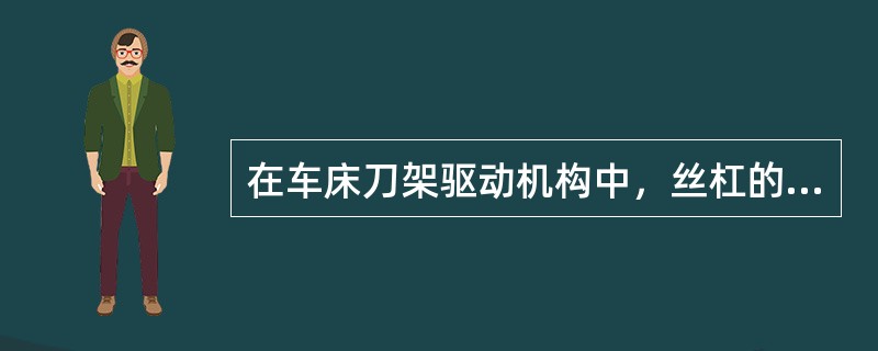 在车床刀架驱动机构中，丝杠的转动使与刀架固联的螺母作移动，则丝杠与螺母之间的摩擦