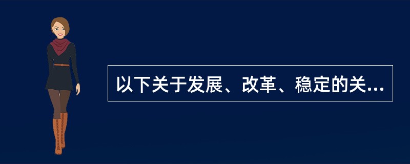 以下关于发展、改革、稳定的关系说法错误的是（）。