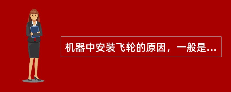 机器中安装飞轮的原因，一般是为了（），同时还可获得（）的效果。