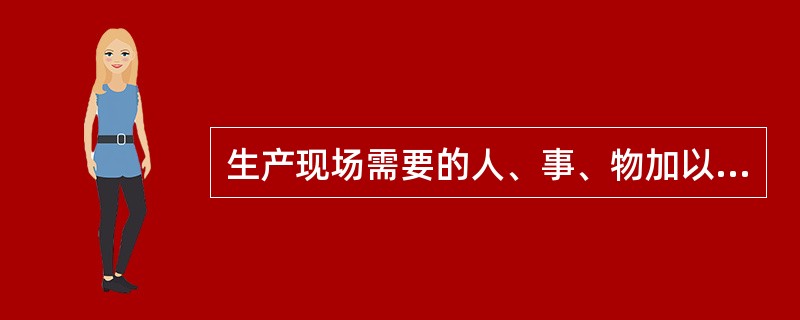 生产现场需要的人、事、物加以定位，这在“5S”活动中称为（）。