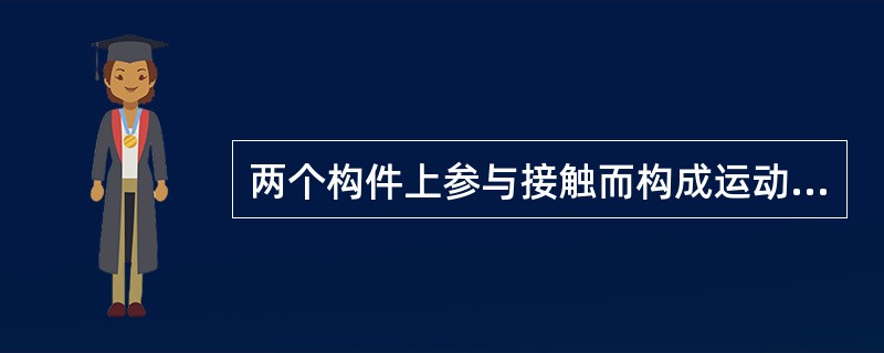 两个构件上参与接触而构成运动副的点、线、面部分称为（）。