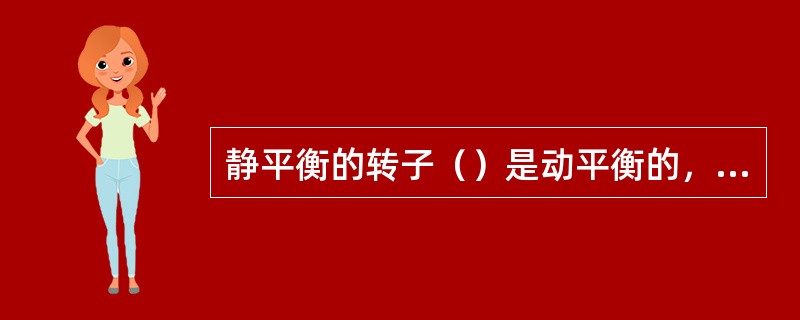 静平衡的转子（）是动平衡的，动平衡的转子（）是静平衡的。