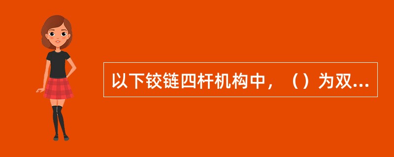 以下铰链四杆机构中，（）为双摇杆机构。