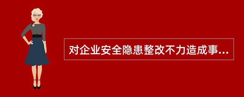 对企业安全隐患整改不力造成事故的，要依法追究（）的责任。