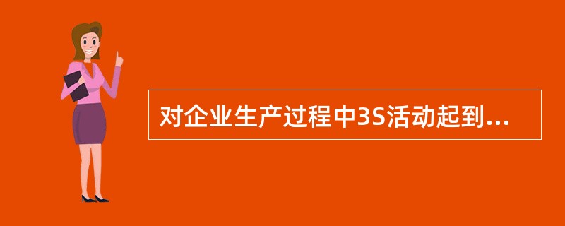 对企业生产过程中3S活动起到保障和支持作用的是（）。