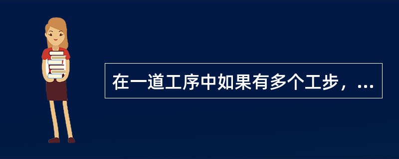 在一道工序中如果有多个工步，那么这些工步可以是顺序完成，也可以是同步完成。