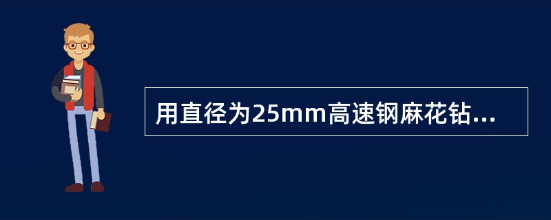 用直径为25mm高速钢麻花钻钻孔，选用切削速度为30m/min，求工件转速？