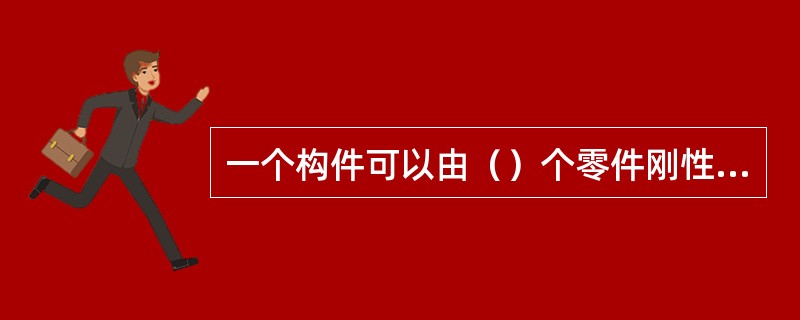 一个构件可以由（）个零件刚性地联接在一起而组成构件。