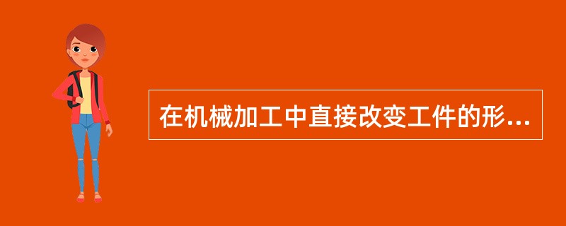 在机械加工中直接改变工件的形状、尺寸和表面质量，使之成为所需零件的过程称为（）。