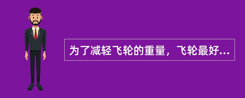 为了减轻飞轮的重量，飞轮最好安装在（）