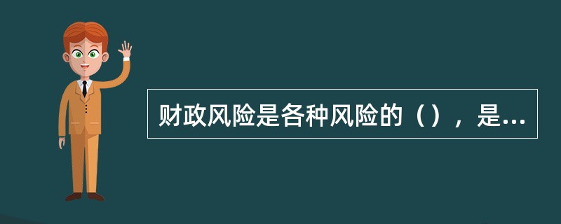 财政风险是各种风险的（），是最深层次的宏观经济风险。