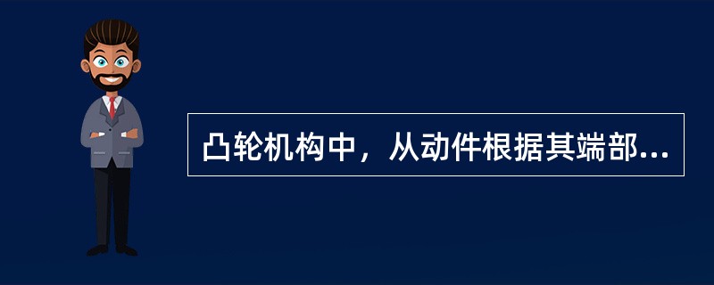 凸轮机构中，从动件根据其端部结构型式，一般有（）；（）、平底从动件等三种型式。