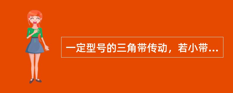 一定型号的三角带传动，若小带轮直径一定，增大其传动比，则带绕过大带轮上的弯曲应力