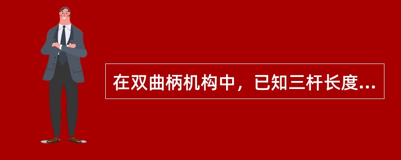 在双曲柄机构中，已知三杆长度为a=80mm，b=150mm，c=120mm，则d