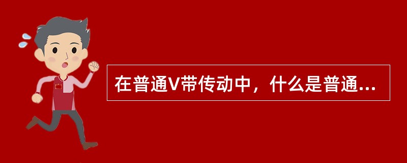 在普通V带传动中，什么是普通V带的中性层？什么是V带轮的基准直径？什么是普通V带