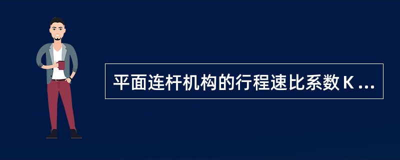 平面连杆机构的行程速比系数Ｋ=1.25是指（）与（）时间之比为（），平均速比为（