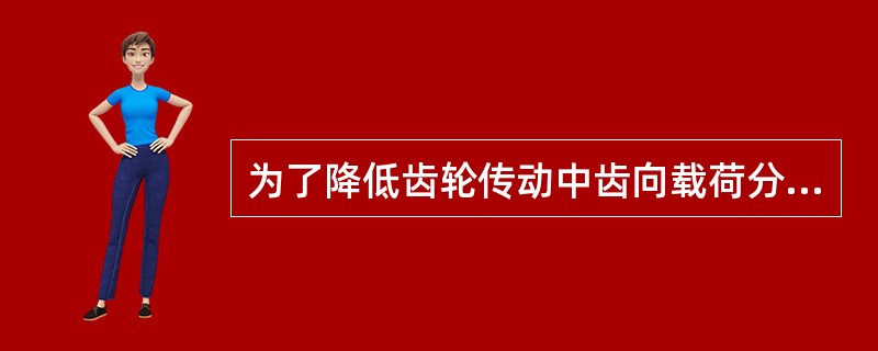 为了降低齿轮传动中齿向载荷分布不均的程度，可以（）