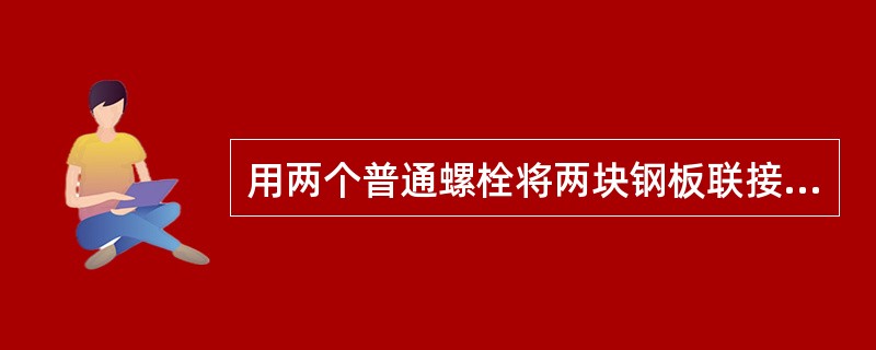 用两个普通螺栓将两块钢板联接起来。已知每块板所受横向力为F，接合面间的摩擦系数f