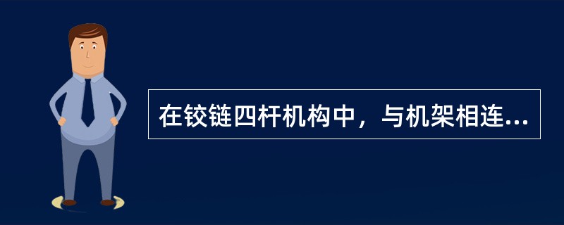 在铰链四杆机构中，与机架相连的杆称为（），其中作整周转动的杆称为（），作往复摆动