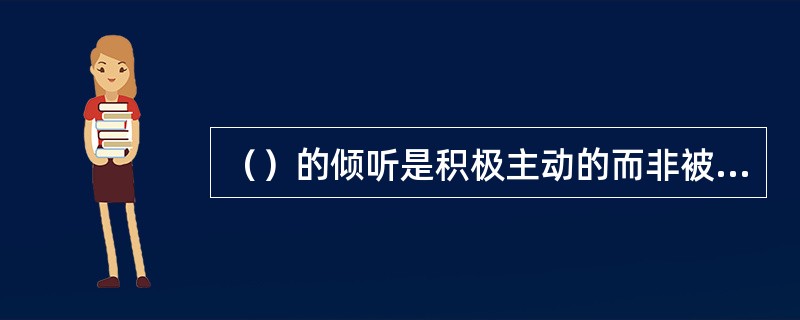 （）的倾听是积极主动的而非被动的。