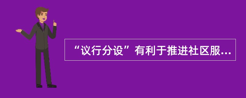 “议行分设”有利于推进社区服务工作的（）。