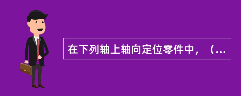 在下列轴上轴向定位零件中，（）定位方式不产生应力集中。