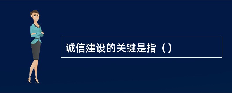 诚信建设的关键是指（）