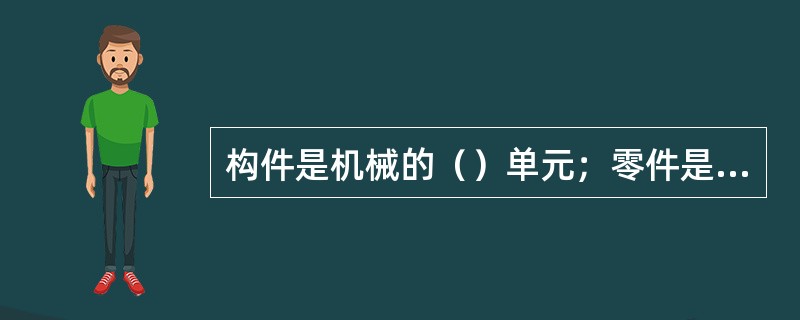 构件是机械的（）单元；零件是机械的（）单元。