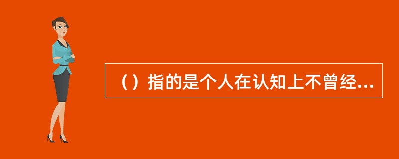 （）指的是个人在认知上不曾经验过该物件的外型或符号意涵，或是与曾经验过的认知经历